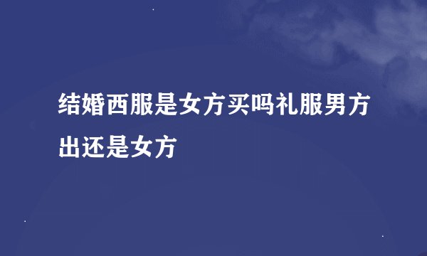 结婚西服是女方买吗礼服男方出还是女方