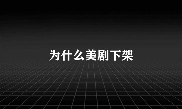 为什么美剧下架