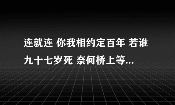 连就连 你我相约定百年 若谁九十七岁死 奈何桥上等三年 这是谁写的 背后有什么故事么