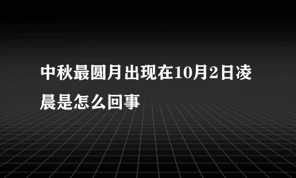 中秋最圆月出现在10月2日凌晨是怎么回事