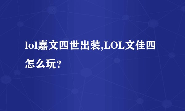 lol嘉文四世出装,LOL文佳四怎么玩？