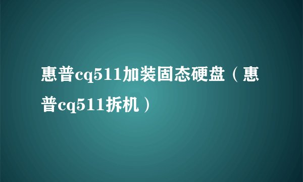 惠普cq511加装固态硬盘（惠普cq511拆机）