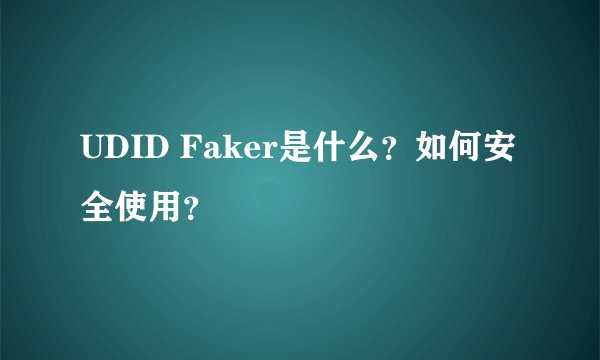 UDID Faker是什么？如何安全使用？