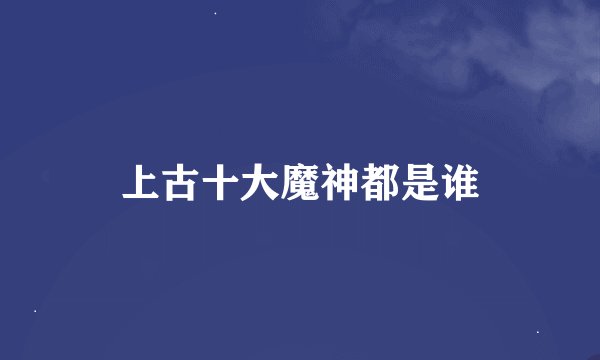 上古十大魔神都是谁