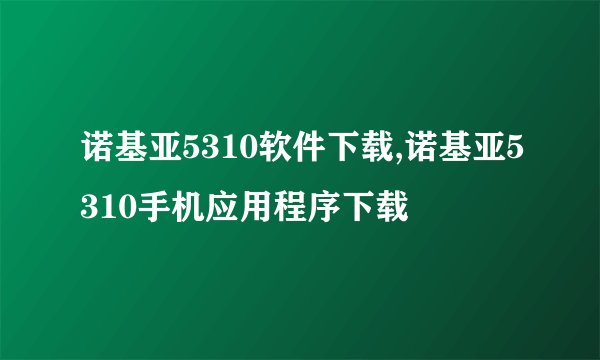诺基亚5310软件下载,诺基亚5310手机应用程序下载