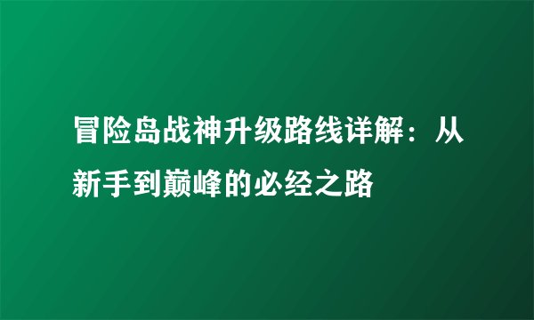 冒险岛战神升级路线详解：从新手到巅峰的必经之路