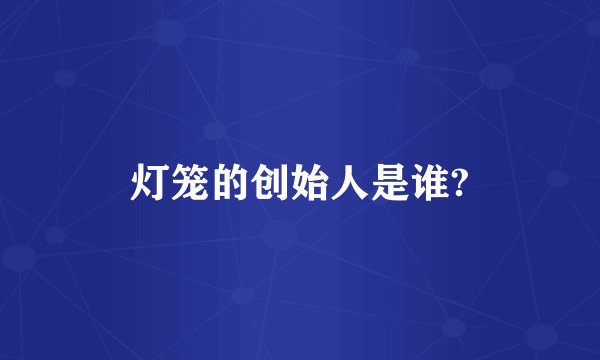 灯笼的创始人是谁?