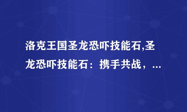 洛克王国圣龙恐吓技能石,圣龙恐吓技能石：携手共战，威震敌阵