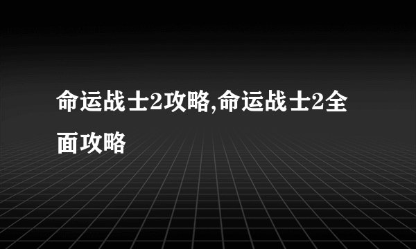 命运战士2攻略,命运战士2全面攻略