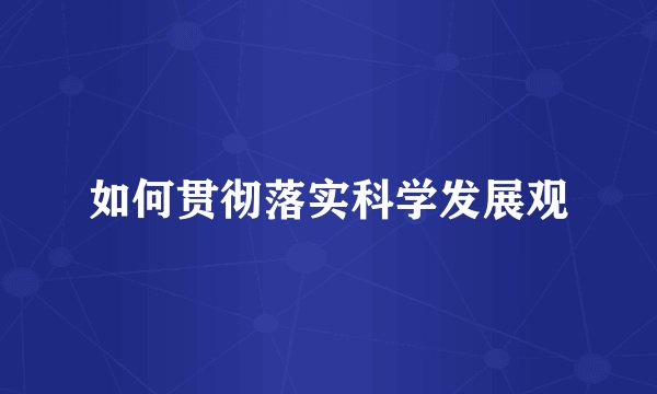 如何贯彻落实科学发展观