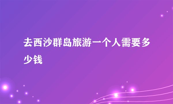 去西沙群岛旅游一个人需要多少钱