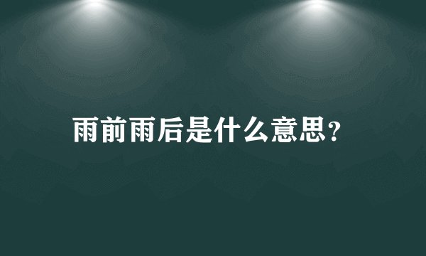 雨前雨后是什么意思？