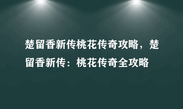 楚留香新传桃花传奇攻略，楚留香新传：桃花传奇全攻略