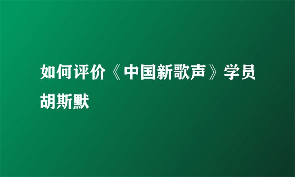如何评价《中国新歌声》学员胡斯默