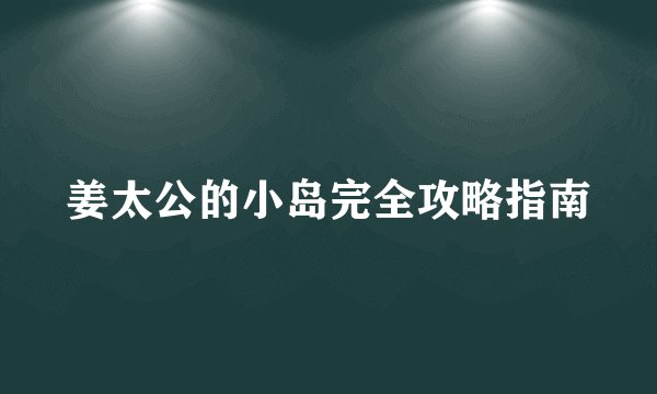 姜太公的小岛完全攻略指南