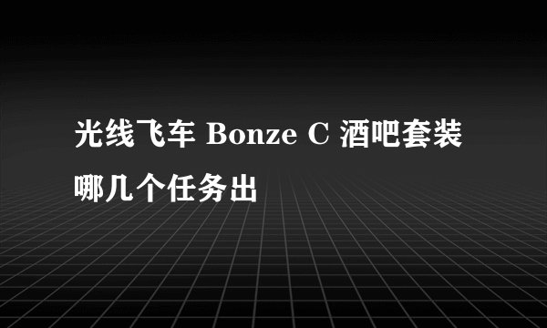 光线飞车 Bonze C 酒吧套装哪几个任务出