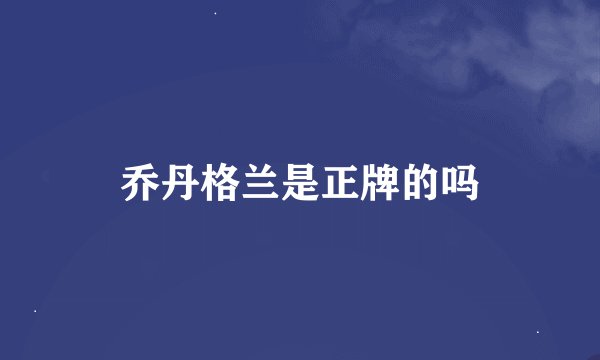 乔丹格兰是正牌的吗