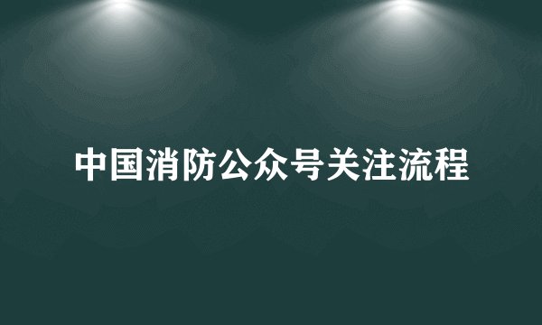中国消防公众号关注流程
