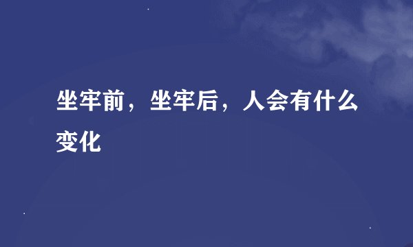 坐牢前，坐牢后，人会有什么变化
