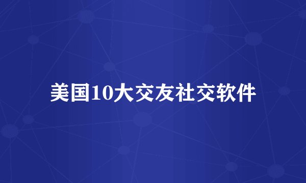 美国10大交友社交软件