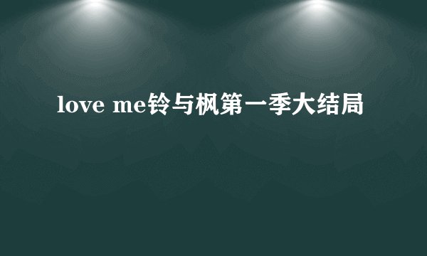 love me铃与枫第一季大结局