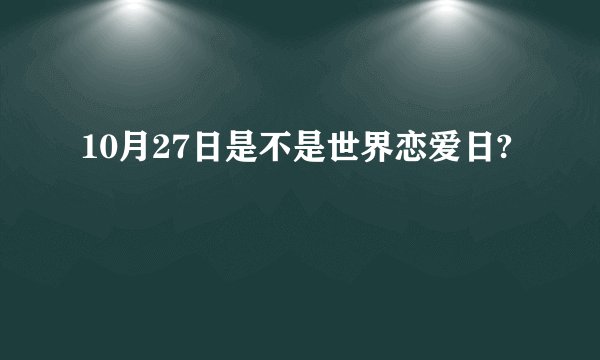 10月27日是不是世界恋爱日?