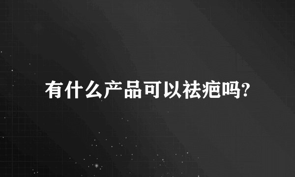 有什么产品可以祛疤吗?