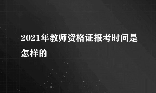 2021年教师资格证报考时间是怎样的