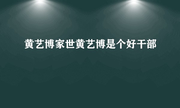 黄艺博家世黄艺博是个好干部