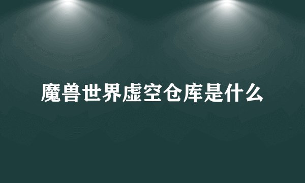 魔兽世界虚空仓库是什么
