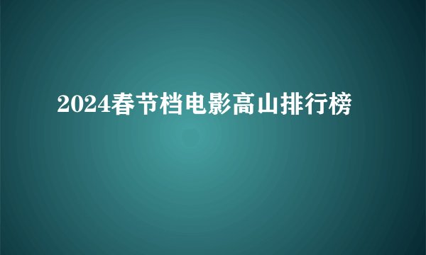 2024春节档电影高山排行榜