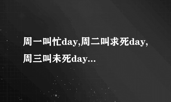 周一叫忙day,周二叫求死day,周三叫未死day,周五叫福来day,周六叫...