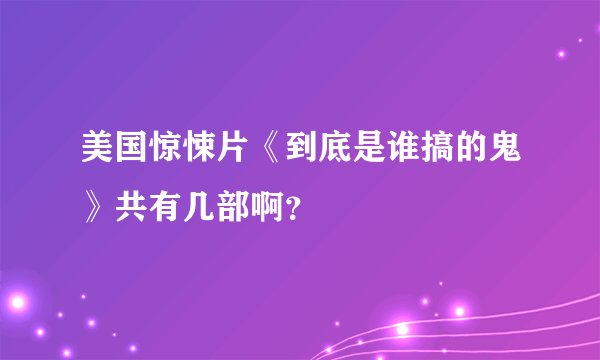 美国惊悚片《到底是谁搞的鬼》共有几部啊？