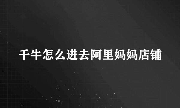 千牛怎么进去阿里妈妈店铺