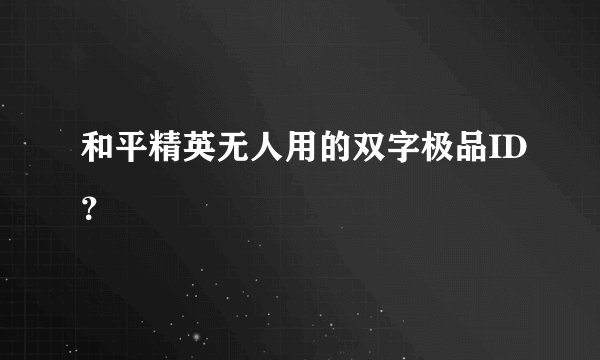 和平精英无人用的双字极品ID？