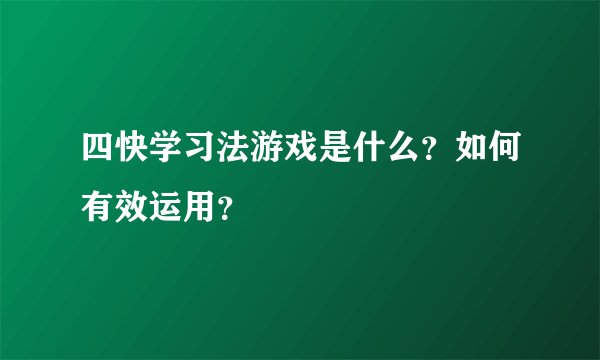 四快学习法游戏是什么？如何有效运用？