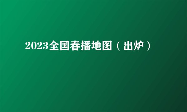 2023全国春播地图（出炉）