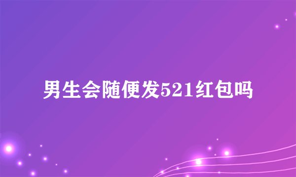 男生会随便发521红包吗