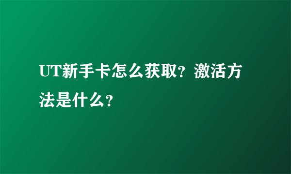 UT新手卡怎么获取？激活方法是什么？