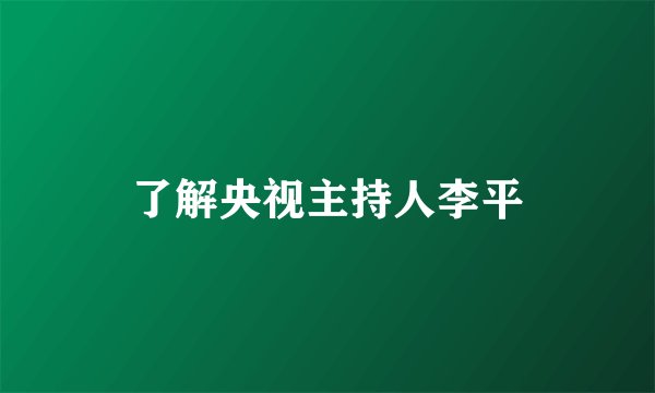 了解央视主持人李平