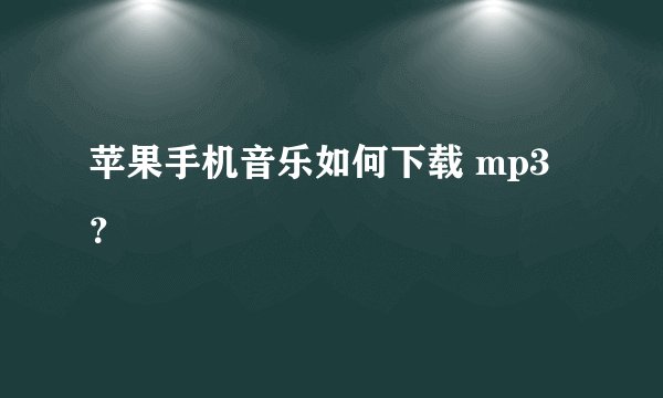 苹果手机音乐如何下载 mp3？