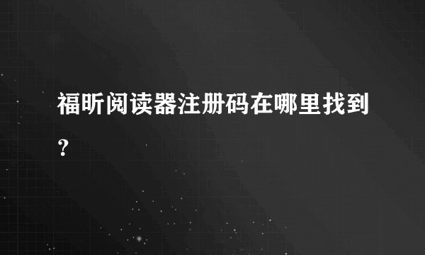 福昕阅读器注册码在哪里找到？