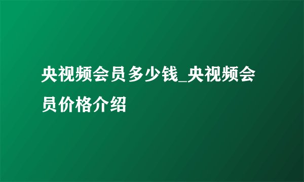 央视频会员多少钱_央视频会员价格介绍