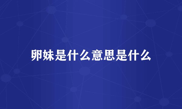 卵妹是什么意思是什么