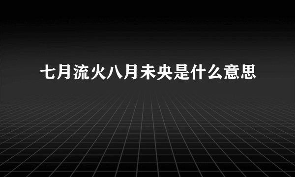 七月流火八月未央是什么意思
