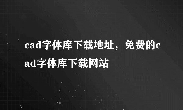 cad字体库下载地址，免费的cad字体库下载网站