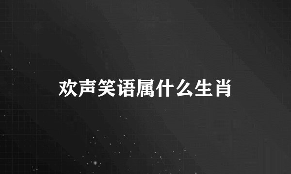 欢声笑语属什么生肖