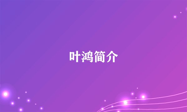 叶鸿简介