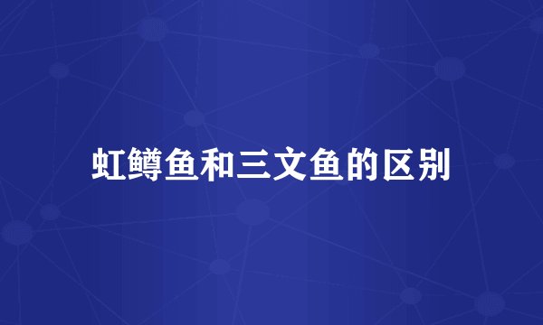 虹鳟鱼和三文鱼的区别