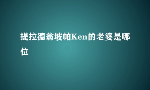 提拉德翁坡帕Ken的老婆是哪位